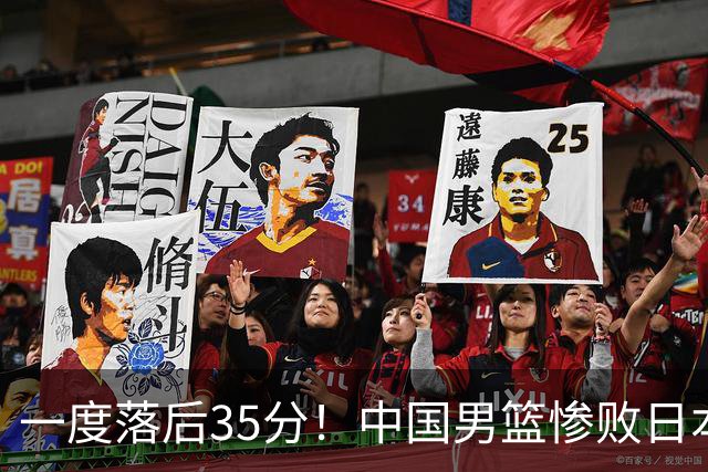 一度落后35分！中国男篮惨败日本，比无缘决赛遗憾的是特殊日子输球