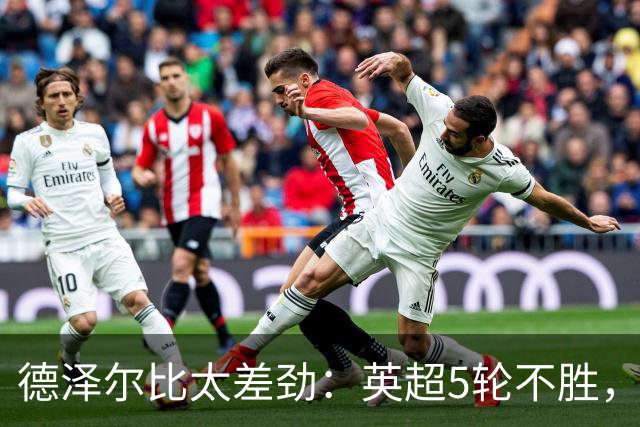 德泽尔比太差劲：英超5轮不胜，球迷提前离场，8.2亿欧豪阵也没用