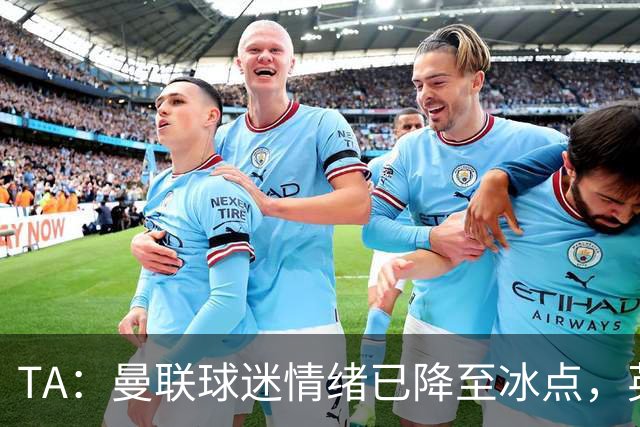 TA：曼联球迷情绪已降至冰点，英力士集团入主后的蜜月期彻底结束